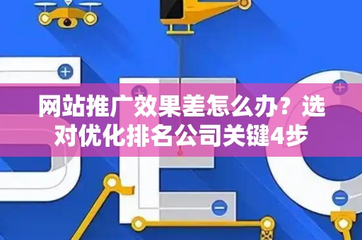网站推广效果差怎么办？选对优化排名公司关键4步