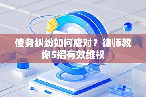 债务纠纷如何应对？律师教你5招有效维权