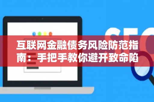 互联网金融债务风险防范指南：手把手教你避开致命陷阱！