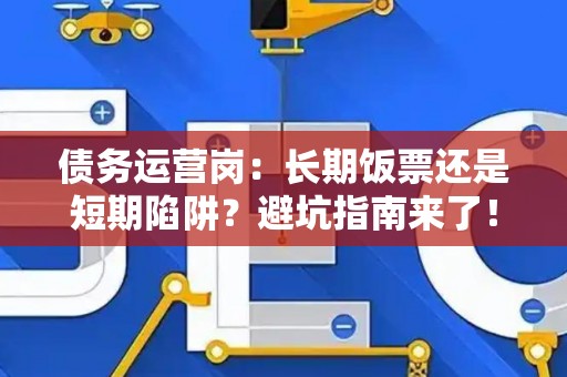债务运营岗：长期饭票还是短期陷阱？避坑指南来了！