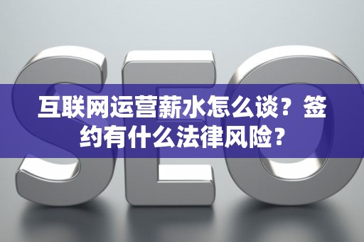 互联网运营薪水怎么谈？签约有什么法律风险？