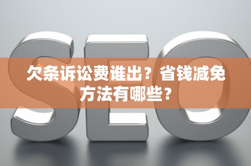 欠条诉讼费谁出？省钱减免方法有哪些？