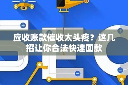 应收账款催收太头疼？这几招让你合法快速回款
